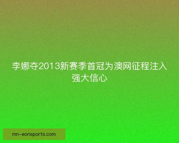 李娜夺2013新赛季首冠为澳网征程注入强大信心