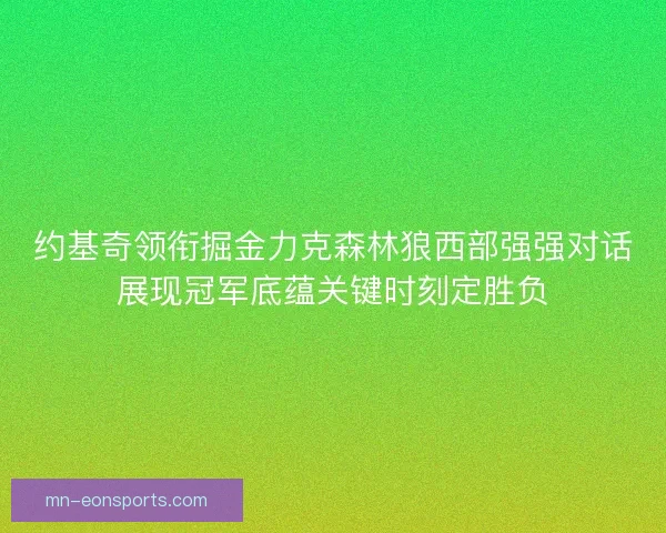 约基奇领衔掘金力克森林狼西部强强对话展现冠军底蕴关键时刻定胜负